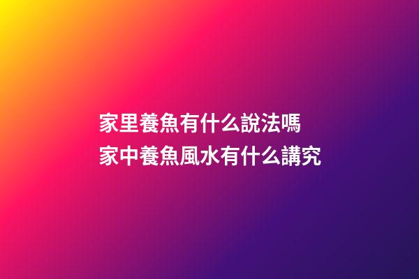 家里養魚有什么說法嗎 家中養魚風水有什么講究
